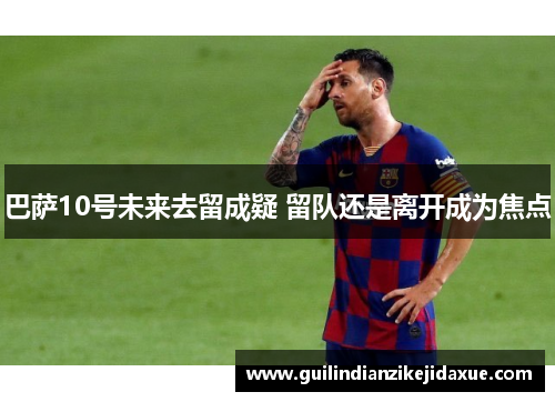 巴萨10号未来去留成疑 留队还是离开成为焦点