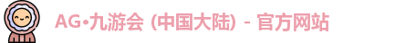 AG·九游会 (中国大陆) - 官方网站
